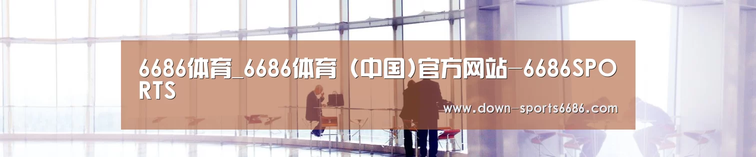 6686体育_6686体育 (中国)官方网站-6686SPORTS