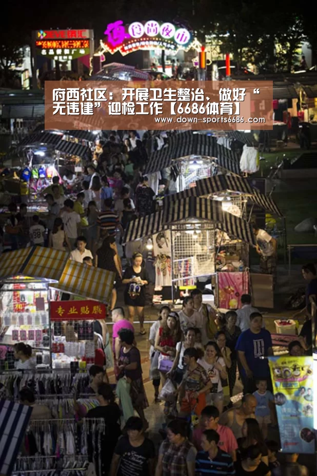 府西社区:开展卫生整治、做好“无违建”迎检工作【6686体育】(图3) 6686体育官网