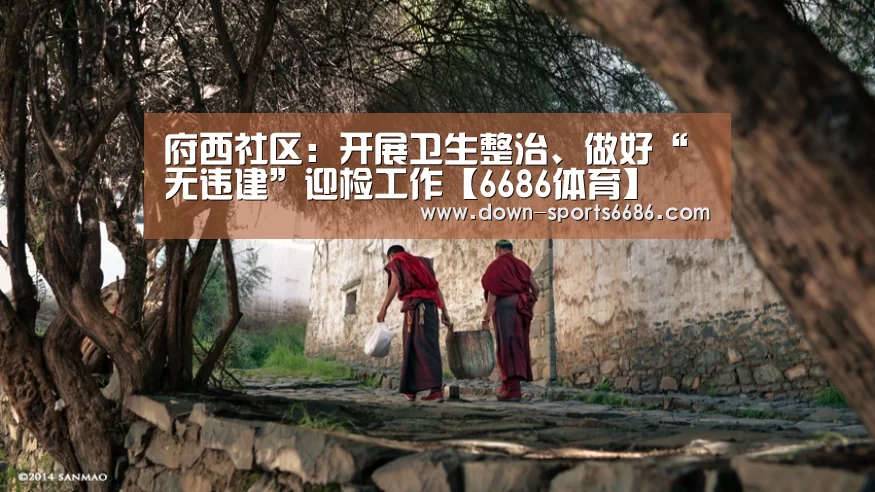 府西社区:开展卫生整治、做好“无违建”迎检工作【6686体育】(图4) 6686体育