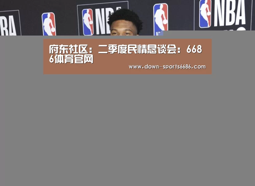府东社区:二季度民情恳谈会:6686体育官网(图2) 6686体育