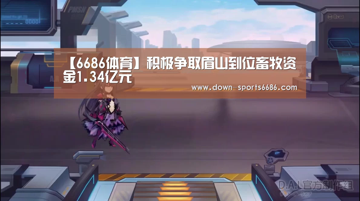【6686体育】积极争取眉山到位畜牧资金1.34亿元(图1) 6686体育