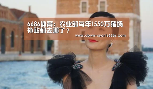 6686体育:农业部每年1550万猪场补贴都去哪了?(图3) 6686体育