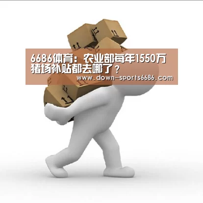 6686体育:农业部每年1550万猪场补贴都去哪了?(图2) 6686体育